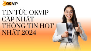 Tin Tức OKVIP - Cập Nhật Thông Tin Hot Nhất 2024